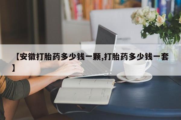 流产药货到付款【安徽打胎药多少钱一颗,打胎药多少钱一套】