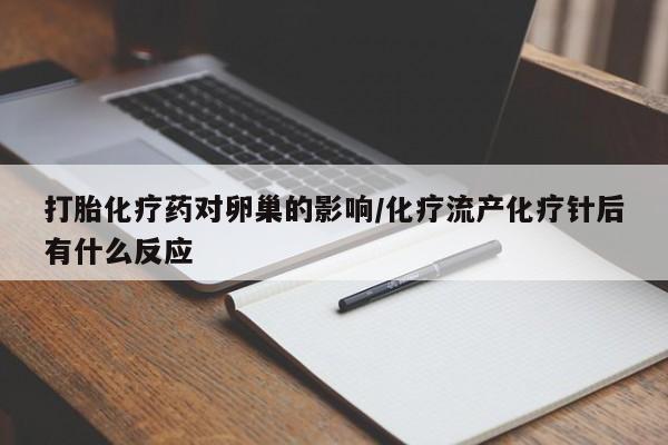 流产药货到付款打胎化疗药对卵巢的影响/化疗流产化疗针后有什么反应
