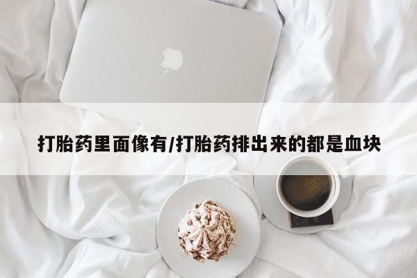 流产药货到付款打胎药里面像有/打胎药排出来的都是血块