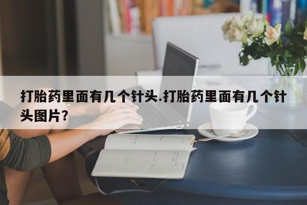 流产药货到付款打胎药里面有几个针头.打胎药里面有几个针头图片？