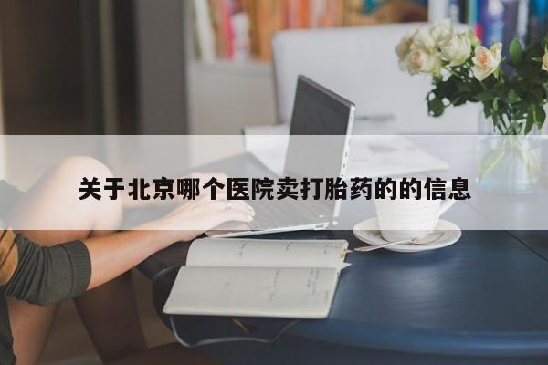 流产药货到付款关于北京哪个医院卖打胎药的的信息