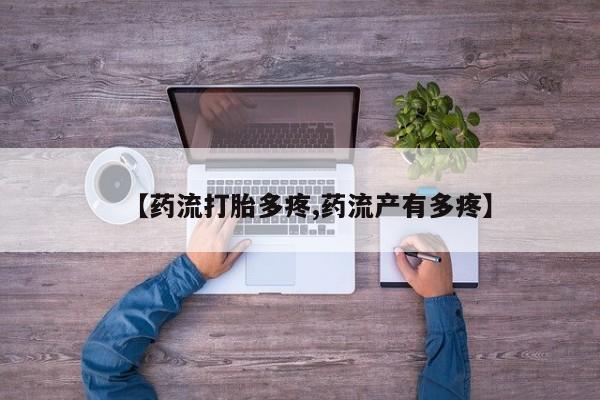 流产药货到付款【药流打胎多疼,药流产有多疼】