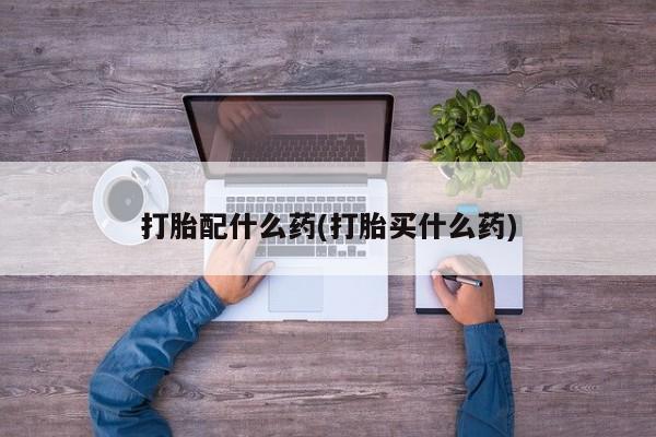 流产药货到付款打胎配什么药(打胎买什么药)