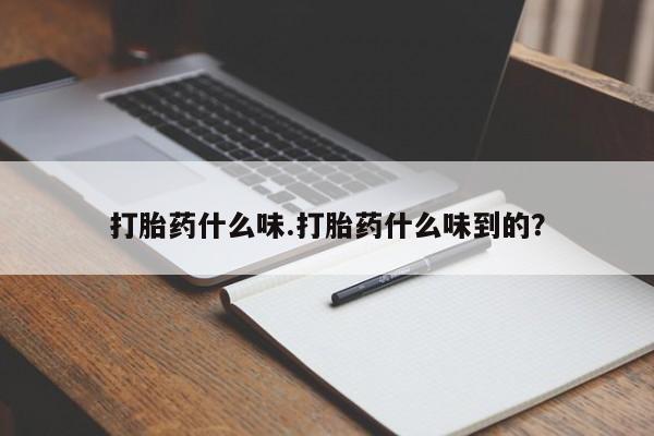 流产药货到付款打胎药什么味.打胎药什么味到的？