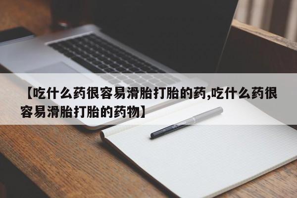 流产药货到付款【吃什么药很容易滑胎打胎的药,吃什么药很容易滑胎打胎的药物】
