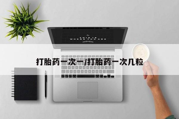 流产药货到付款打胎药一次一/打胎药一次几粒