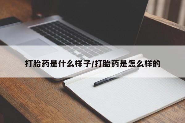 流产药货到付款打胎药是什么样子/打胎药是怎么样的