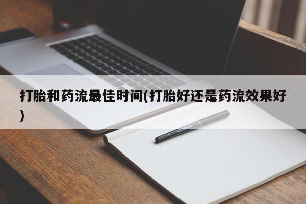 流产药货到付款打胎和药流最佳时间(打胎好还是药流效果好)