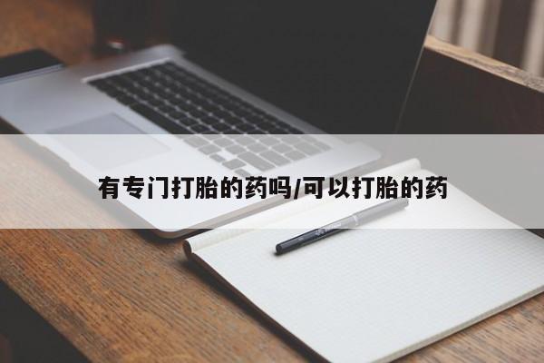 流产药货到付款有专门打胎的药吗/可以打胎的药