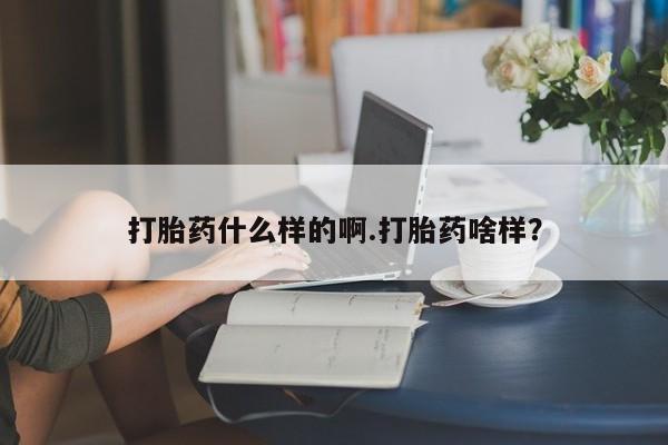 流产药货到付款打胎药什么样的啊.打胎药啥样？