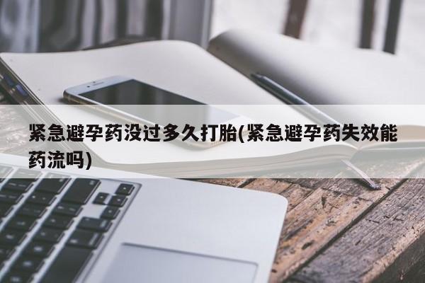 流产药货到付款紧急避孕药没过多久打胎(紧急避孕药失效能药流吗)