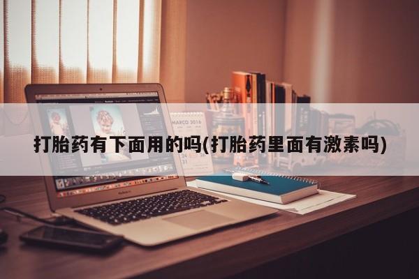 流产药货到付款打胎药有下面用的吗(打胎药里面有激素吗)