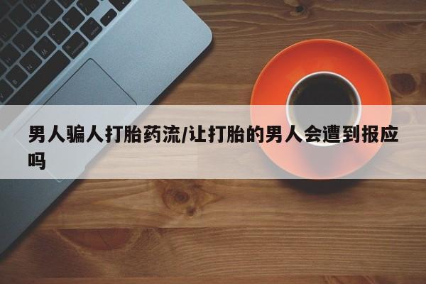 流产药货到付款男人骗人打胎药流/让打胎的男人会遭到报应吗