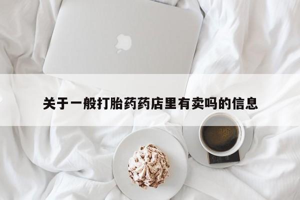 流产药货到付款关于一般打胎药药店里有卖吗的信息