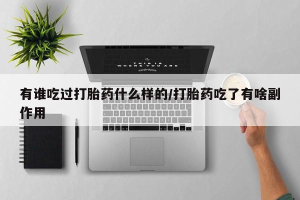 流产药货到付款有谁吃过打胎药什么样的/打胎药吃了有啥副作用