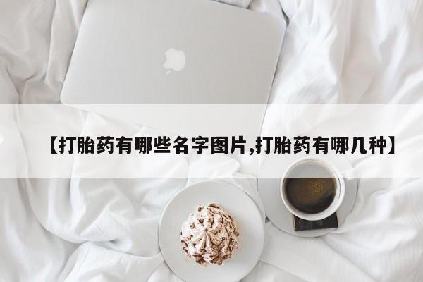 流产药货到付款【打胎药有哪些名字图片,打胎药有哪几种】