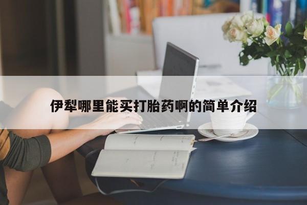 流产药货到付款伊犁哪里能买打胎药啊的简单介绍