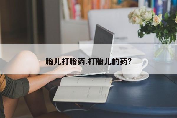 流产药货到付款胎儿打胎药.打胎儿的药？