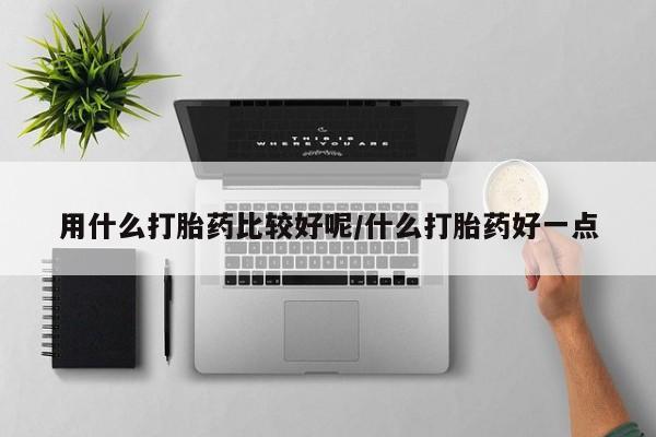 流产药货到付款用什么打胎药比较好呢/什么打胎药好一点
