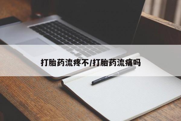 流产药货到付款打胎药流疼不/打胎药流痛吗