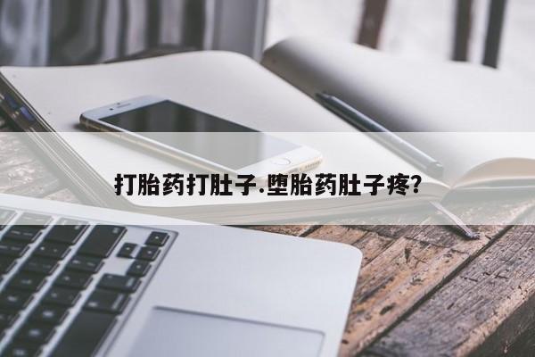 流产药货到付款打胎药打肚子.堕胎药肚子疼？