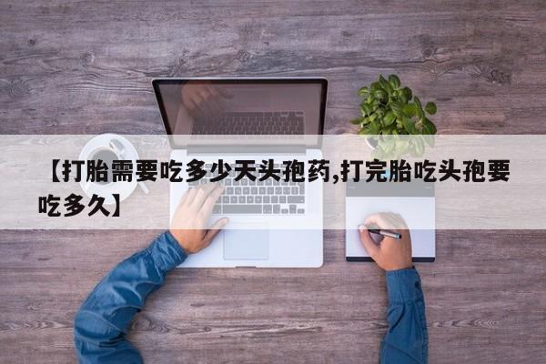 流产药货到付款【打胎需要吃多少天头孢药,打完胎吃头孢要吃多久】