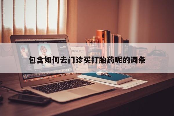 流产药货到付款包含如何去门诊买打胎药呢的词条