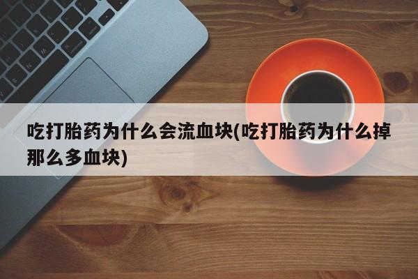 流产药货到付款吃打胎药为什么会流血块(吃打胎药为什么掉那么多血块)