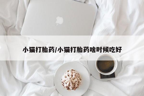 流产药货到付款小猫打胎药/小猫打胎药啥时候吃好