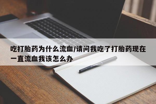 流产药货到付款吃打胎药为什么流血/请问我吃了打胎药现在一直流血我该怎么办