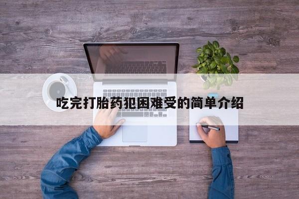 流产药货到付款吃完打胎药犯困难受的简单介绍