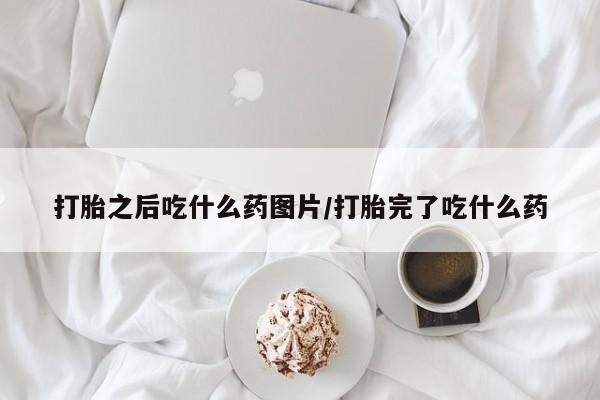 流产药货到付款打胎之后吃什么药图片/打胎完了吃什么药