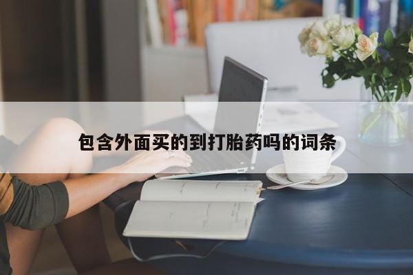 流产药货到付款包含外面买的到打胎药吗的词条