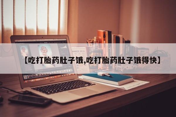 流产药货到付款【吃打胎药肚子饿,吃打胎药肚子饿得快】