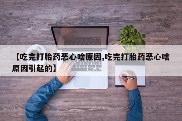 流产药货到付款【吃完打胎药恶心啥原因,吃完打胎药恶心啥原因引起的】