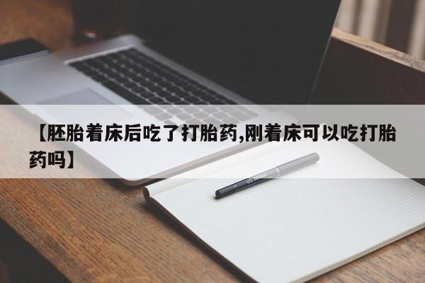 流产药货到付款【胚胎着床后吃了打胎药,刚着床可以吃打胎药吗】