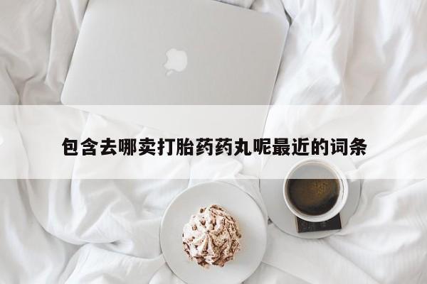 流产药货到付款包含去哪卖打胎药药丸呢最近的词条