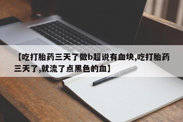 流产药货到付款【吃打胎药三天了做b超说有血块,吃打胎药三天了,就流了点黑色的血】