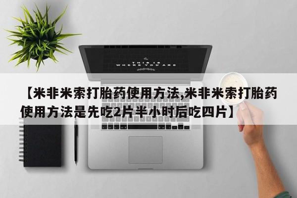 流产药货到付款【米非米索打胎药使用方法,米非米索打胎药使用方法是先吃2片半小时后吃四片】