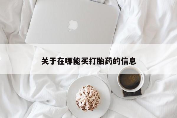 流产药货到付款关于在哪能买打胎药的信息