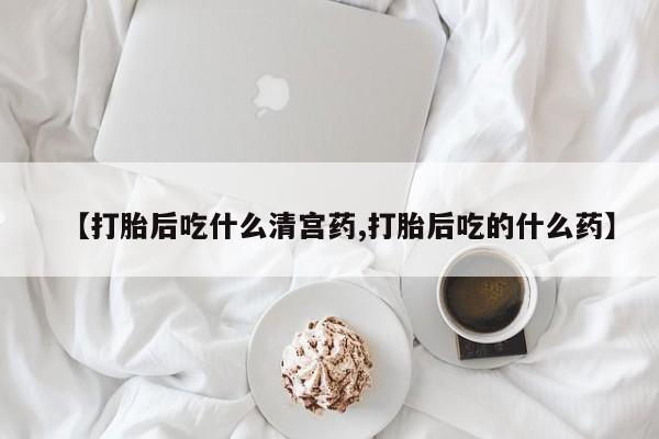 流产药货到付款【打胎后吃什么清宫药,打胎后吃的什么药】