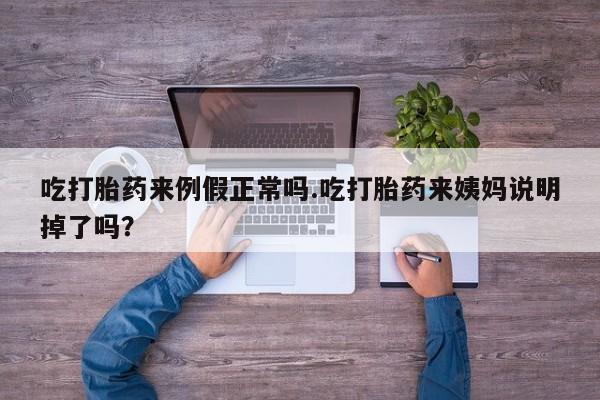 流产药货到付款吃打胎药来例假正常吗.吃打胎药来姨妈说明掉了吗？